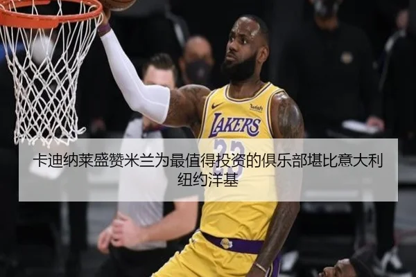 卡迪纳莱盛赞米兰为最值得投资的俱乐部堪比意大利纽约洋基 | QiusuSports